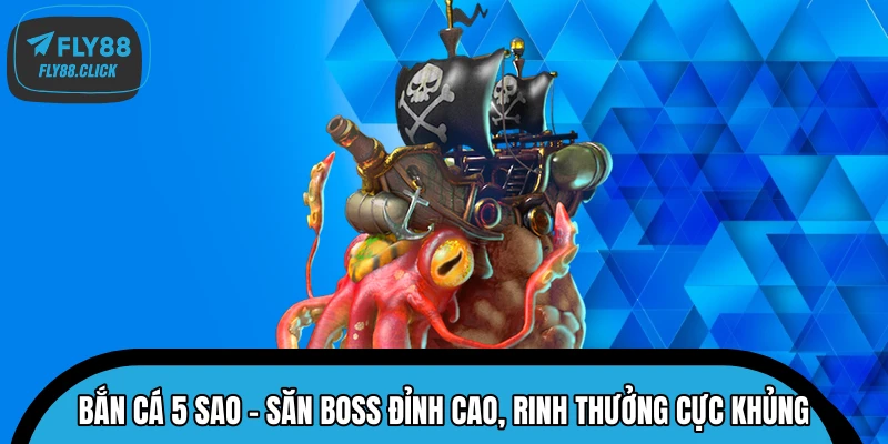 Bắn Cá 5 Sao – Săn Boss Đỉnh Cao, Rinh Thưởng Cực Khủng 