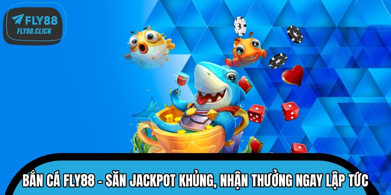 Bắn Cá FLY88 – Săn Jackpot Khủng, Nhận Thưởng Ngay Lập Tức 