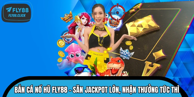 Bắn Cá Nổ Hũ FLY88 – Săn Jackpot Lớn, Nhận Thưởng Tức Thì 