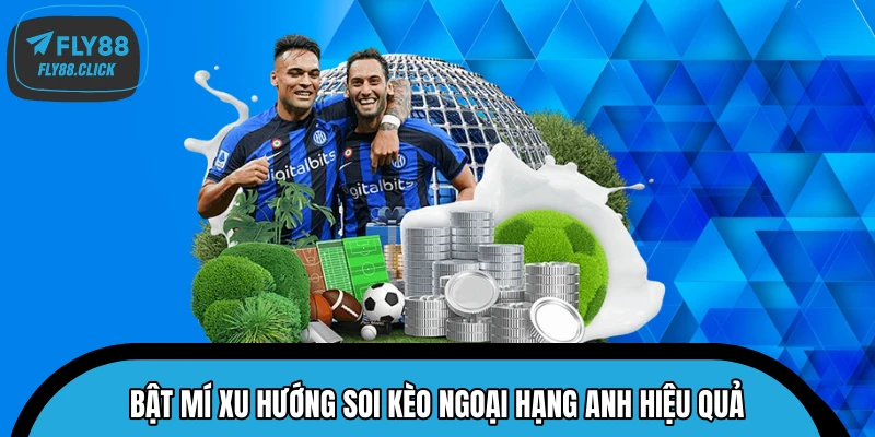 Bật mí xu hướng soi kèo Ngoại Hạng Anh hiệu quả