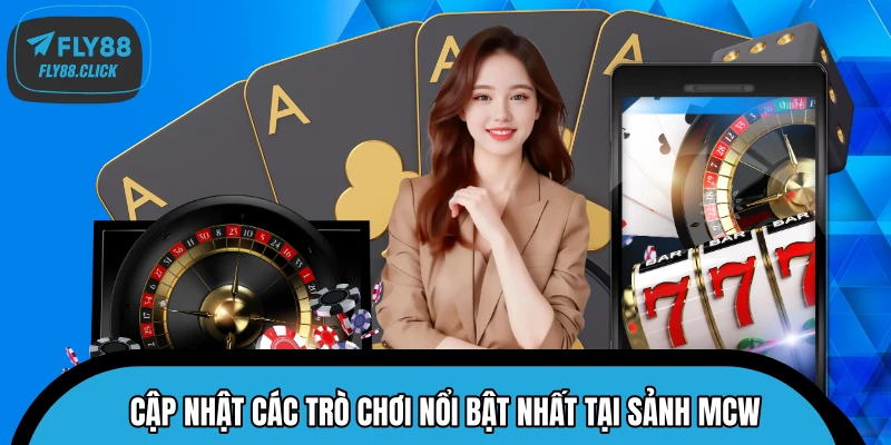 Cập nhật các trò chơi nổi bật nhất tại sảnh MCW