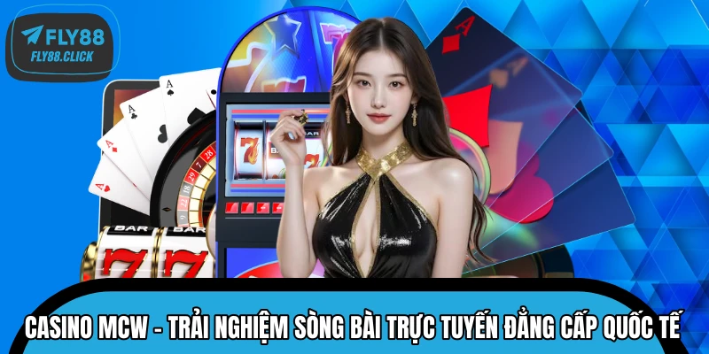Casino MCW – Trải Nghiệm Sòng Bài Trực Tuyến Đẳng Cấp Quốc Tế