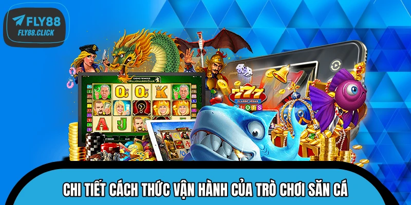 Chi tiết cách thức vận hành của trò chơi săn cá