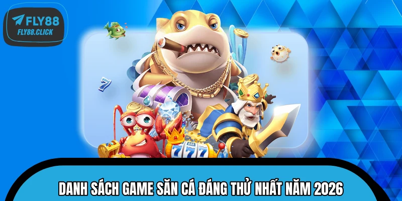 Danh sách game săn cá đáng thử nhất năm 2026