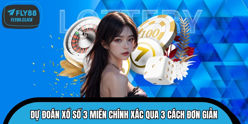 Dự đoán xổ số 3 miền chính xác qua 3 cách đơn giản