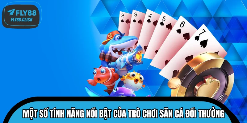 Một số tính năng nổi bật của trò chơi săn cá đổi thưởng