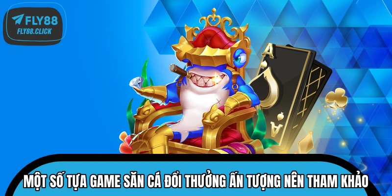 Một số tựa game săn cá đổi thưởng ấn tượng nên tham khảo