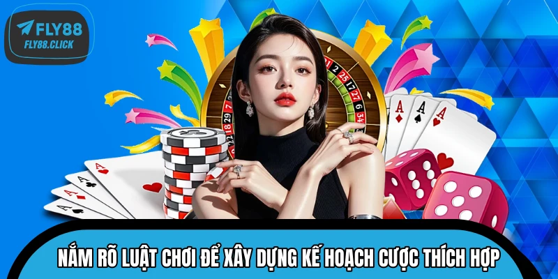 Nắm rõ luật chơi để xây dựng kế hoạch cược thích hợp