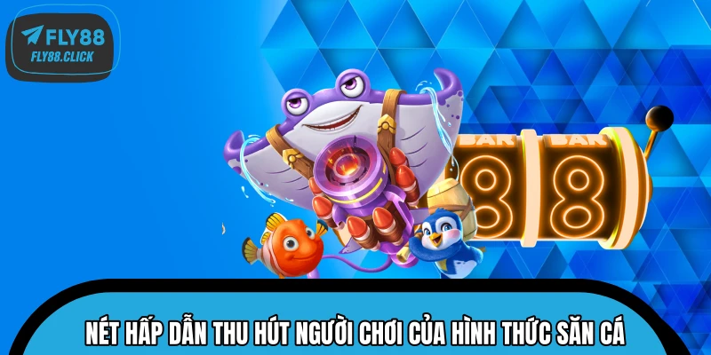 Nét hấp dẫn thu hút người chơi của hình thức săn cá
