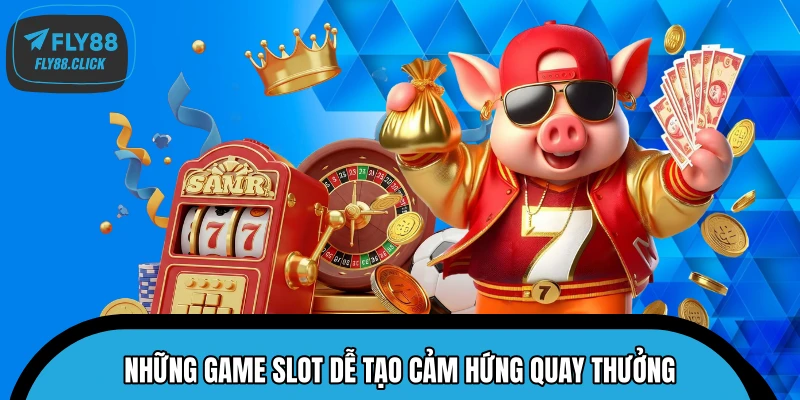 Những game slot dễ tạo cảm hứng quay thưởng