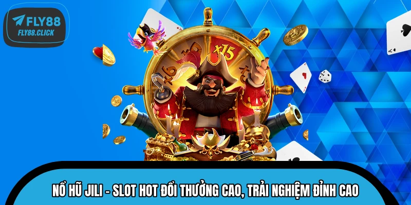 Nổ Hũ JILI - Slot Hot Đổi Thưởng Cao, Trải Nghiệm Đỉnh Cao