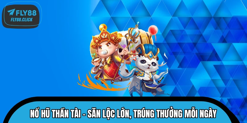 Nổ Hũ Thần Tài – Săn Lộc Lớn, Trúng Thưởng Mỗi Ngày