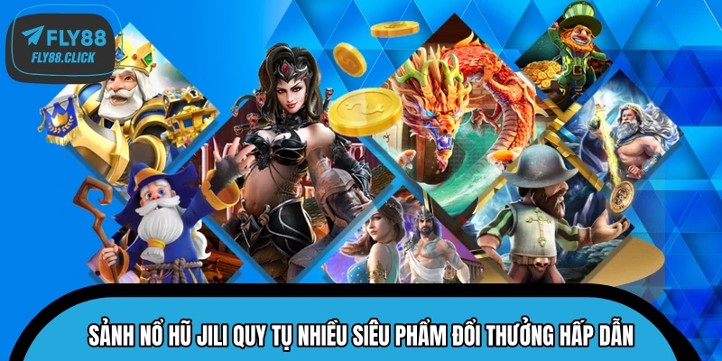 Sảnh nổ hũ JILI quy tụ nhiều siêu phẩm đổi thưởng hấp dẫn