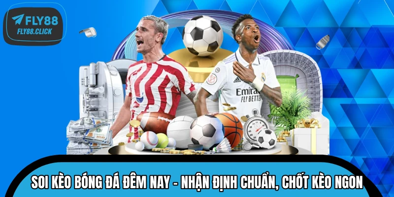 Soi Kèo Bóng Đá Đêm Nay – Nhận Định Chuẩn, Chốt Kèo Ngon