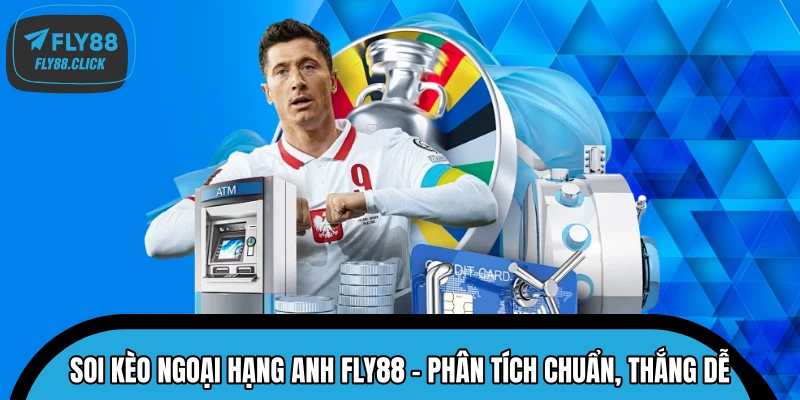 Soi Kèo Ngoại Hạng Anh FLY88 – Phân Tích Chuẩn, Thắng Dễ