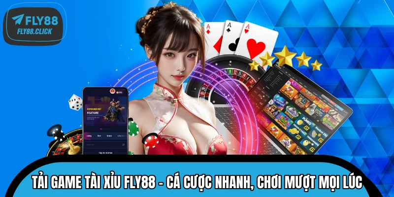 Tải Game Tài Xỉu FLY88 – Cá Cược Nhanh, Chơi Mượt Mọi Lúc 