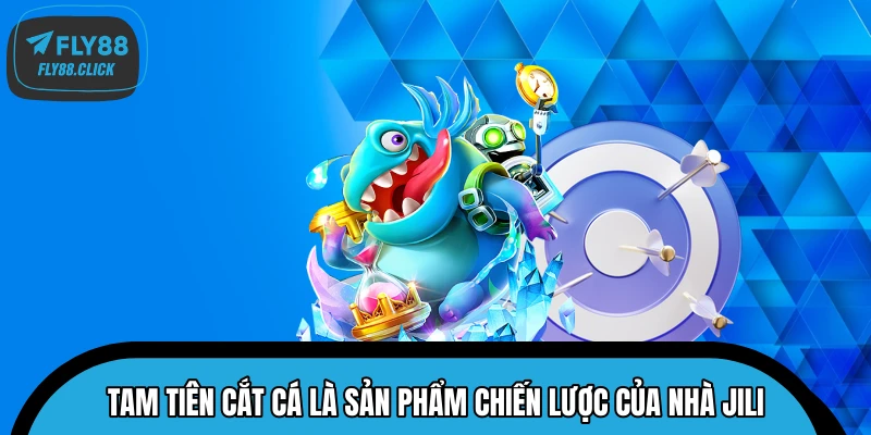 Tam Tiên Cắt Cá là sản phẩm chiến lược của nhà JILI
