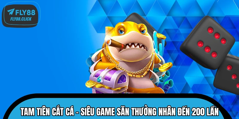 Tam Tiên Cắt Cá – Siêu Game Săn Thưởng Nhân Đến 200 Lần 