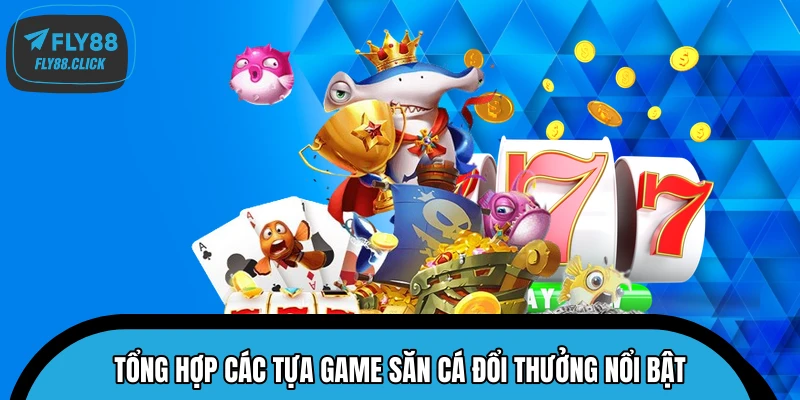 Tổng hợp các tựa game săn cá đổi thưởng nổi bật