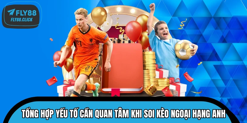 Tổng hợp yếu tố cần quan tâm khi soi kèo Ngoại Hạng Anh